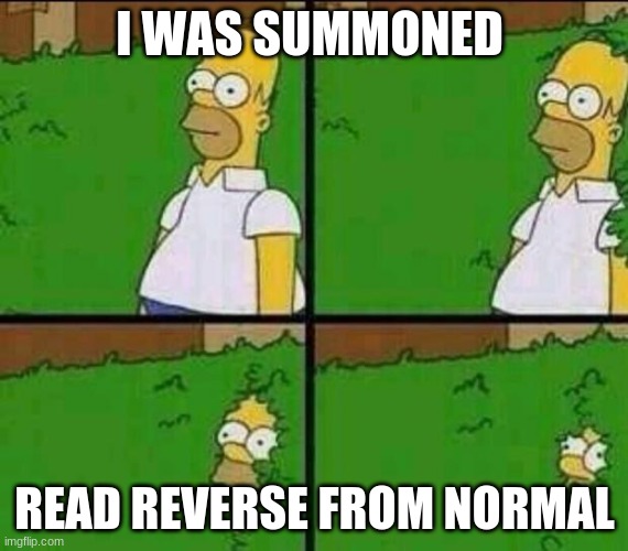 Homer Simpson in Bush - Large |  I WAS SUMMONED; READ REVERSE FROM NORMAL | image tagged in homer simpson in bush - large | made w/ Imgflip meme maker