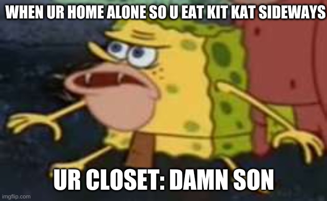 Spongegar Meme | WHEN UR HOME ALONE SO U EAT KIT KAT SIDEWAYS; UR CLOSET: DAMN SON | image tagged in memes,spongegar | made w/ Imgflip meme maker