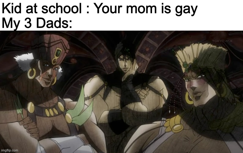 Outgay the gay | Kid at school : Your mom is gay
My 3 Dads: | made w/ Imgflip meme maker