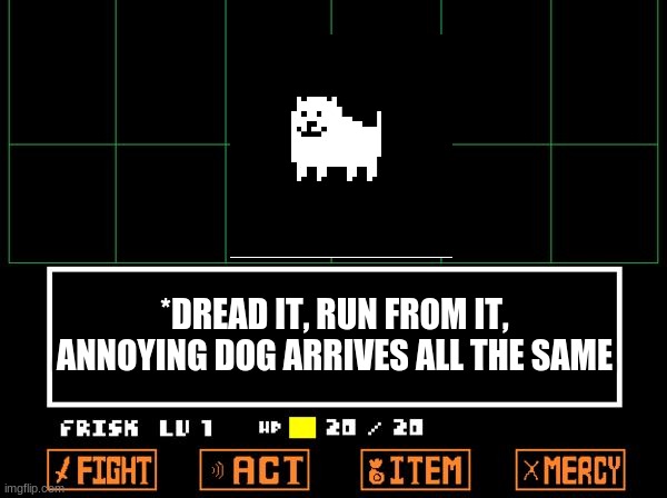 UNDERTALE | *DREAD IT, RUN FROM IT, ANNOYING DOG ARRIVES ALL THE SAME | image tagged in undertale | made w/ Imgflip meme maker