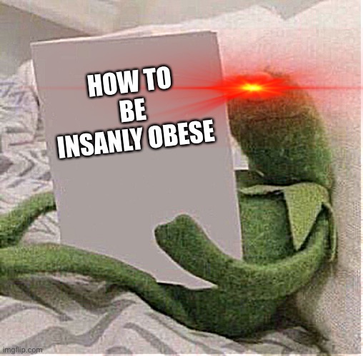 Kermit will one day will kerbese | HOW TO BE INSANLY OBESE | image tagged in kermit the frog | made w/ Imgflip meme maker