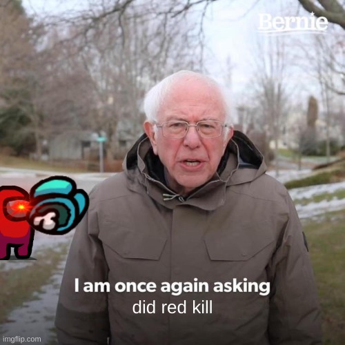 Bernie I Am Once Again Asking For Your Support | did red kill | image tagged in memes,bernie i am once again asking for your support | made w/ Imgflip meme maker