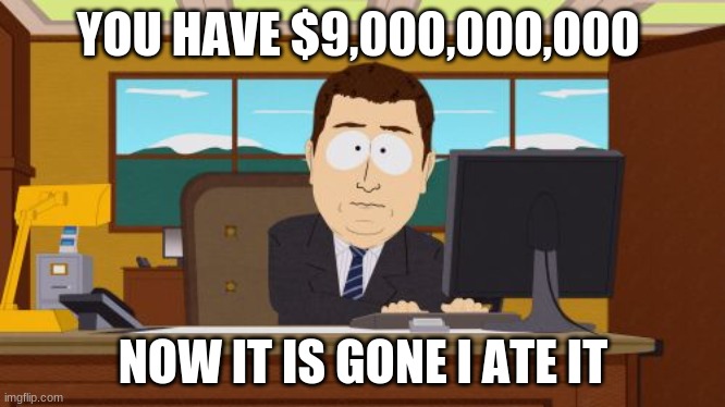 Aaaaand Its Gone | YOU HAVE $9,000,000,000; NOW IT IS GONE I ATE IT | image tagged in memes,aaaaand its gone | made w/ Imgflip meme maker