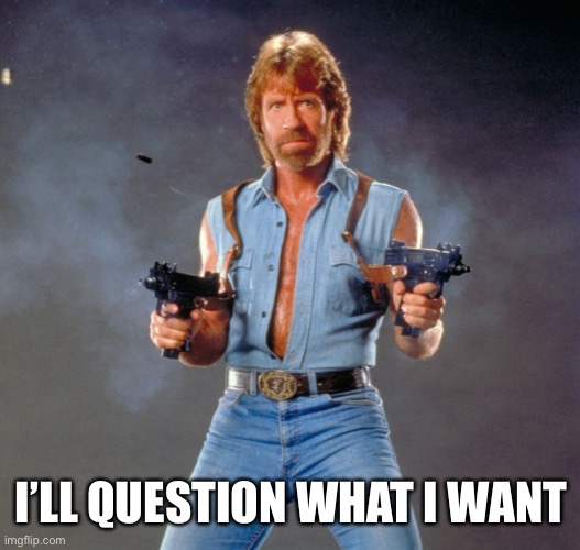 Chuck Norris Guns Meme | I’LL QUESTION WHAT I WANT | image tagged in memes,chuck norris guns,chuck norris | made w/ Imgflip meme maker