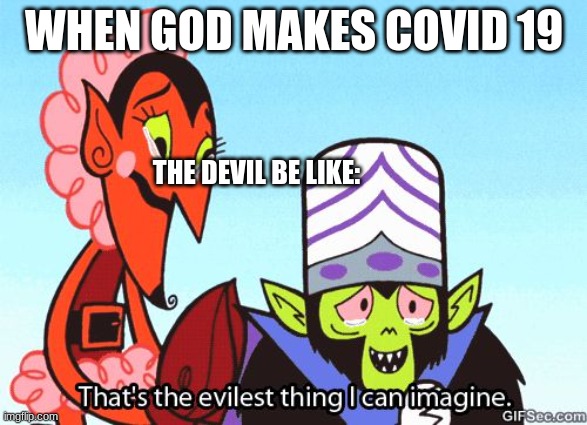 covid with hell | WHEN GOD MAKES COVID 19; THE DEVIL BE LIKE: | image tagged in that's the evilest thing i can imagine | made w/ Imgflip meme maker