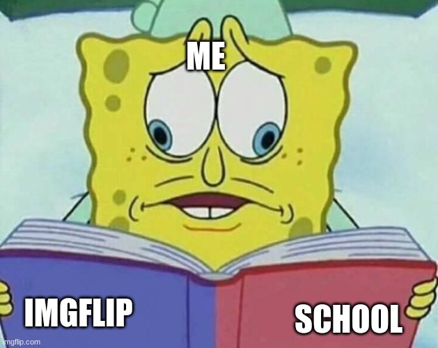 doing this exact thing rn | ME; SCHOOL; IMGFLIP | image tagged in cross eyed spongebob | made w/ Imgflip meme maker