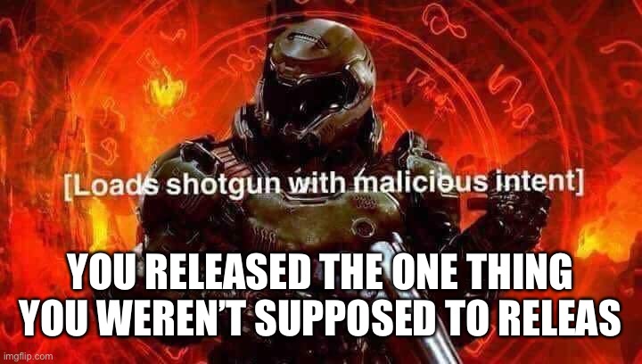 Loads shotgun with malicious intent | YOU RELEASED THE ONE THING YOU WEREN’T SUPPOSED TO RELEASE | image tagged in loads shotgun with malicious intent | made w/ Imgflip meme maker