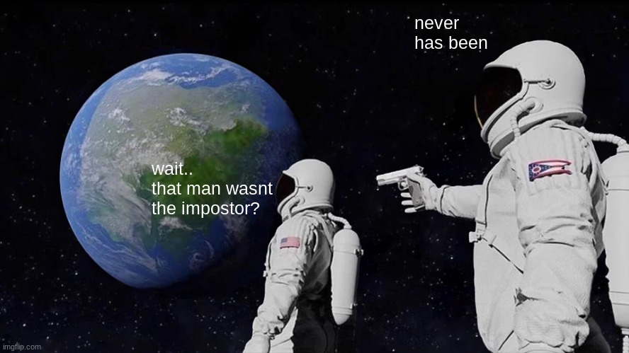Always Has Been | never has been; wait.. that man wasnt the impostor? | image tagged in memes,always has been | made w/ Imgflip meme maker