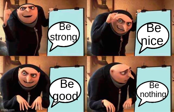 The 4 Be's | Be strong; Be nice; Be good; Be nothing | image tagged in memes,gru's plan | made w/ Imgflip meme maker
