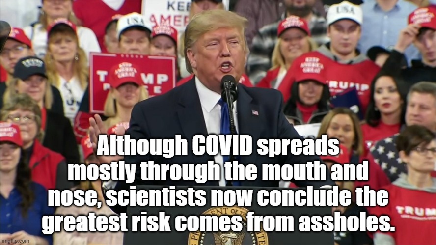 covid spread | Although COVID spreads mostly through the mouth and nose, scientists now conclude the greatest risk comes from assholes. | image tagged in trump | made w/ Imgflip meme maker