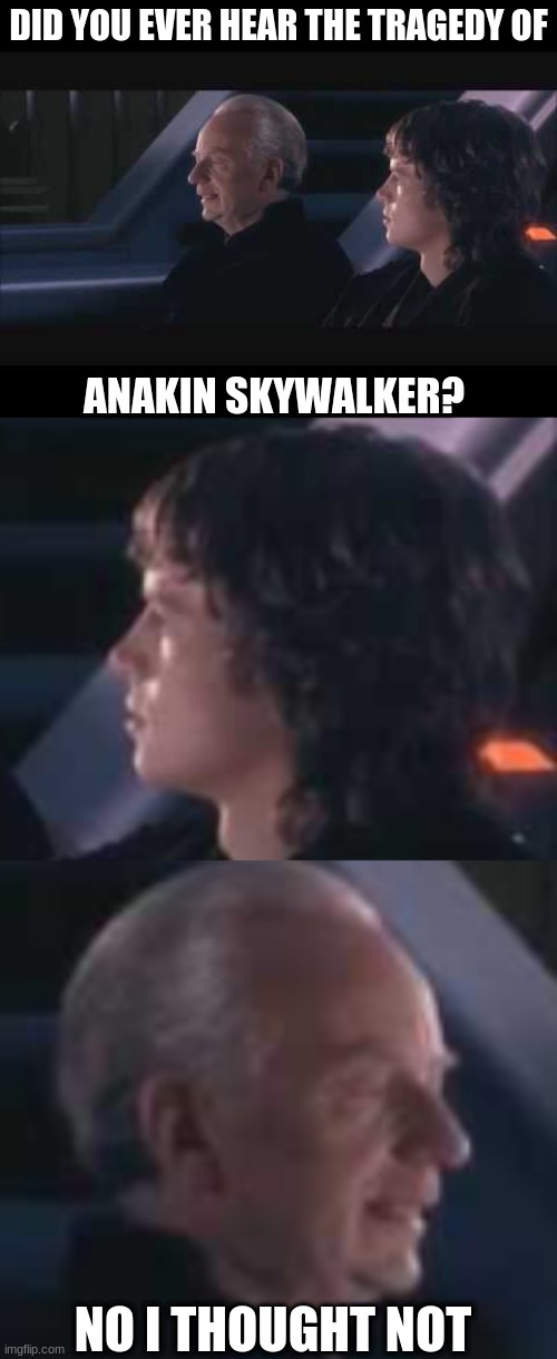 no I thought not | DID YOU EVER HEAR THE TRAGEDY OF; ANAKIN SKYWALKER? NO I THOUGHT NOT | image tagged in did you ever hear the meme of | made w/ Imgflip meme maker