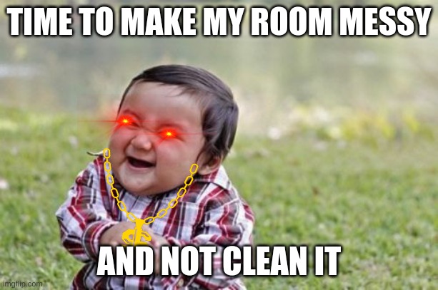 Evil Toddler Meme | TIME TO MAKE MY ROOM MESSY; AND NOT CLEAN IT | image tagged in memes,evil toddler | made w/ Imgflip meme maker