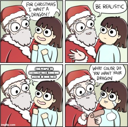 For Christmas I Want a Dragon | FOR PEOPLE TO ACTUALLY VOTE SOMEONE USEFUL IN MOB VOTE | image tagged in for christmas i want a dragon | made w/ Imgflip meme maker