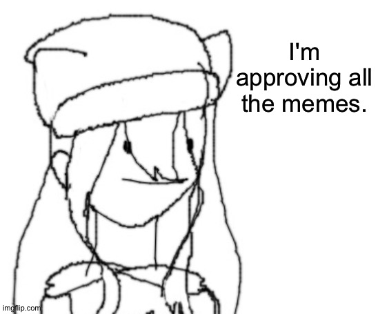 Yes. | I'm approving all the memes. | image tagged in shiyu has something to say ver two | made w/ Imgflip meme maker