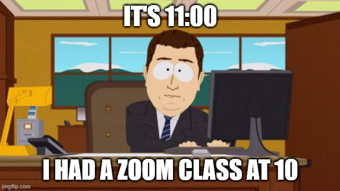 Aaaaand Its Gone Meme | IT'S 11:00; I HAD A ZOOM CLASS AT 10 | image tagged in memes,aaaaand its gone | made w/ Imgflip meme maker