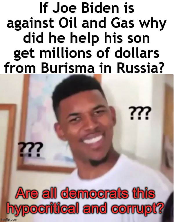 Hypocrisy and corruption from democrats. | If Joe Biden is against Oil and Gas why did he help his son get millions of dollars from Burisma in Russia? Are all democrats this hypocritical and corrupt? | image tagged in confused black guy,liberal hypocrisy,democrats,joe biden,hunter | made w/ Imgflip meme maker