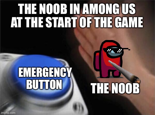 Lol tell me if this happens to you | THE NOOB IN AMONG US AT THE START OF THE GAME; EMERGENCY BUTTON; THE NOOB | image tagged in memes,blank nut button | made w/ Imgflip meme maker