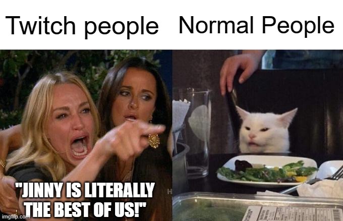 Hooray for talentless entertainment! | Twitch people; Normal People; "JINNY IS LITERALLY THE BEST OF US!" | image tagged in memes,woman yelling at cat,twitch,jinny | made w/ Imgflip meme maker