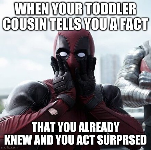 Deadpool Surprised Meme | WHEN YOUR TODDLER COUSIN TELLS YOU A FACT; THAT YOU ALREADY KNEW AND YOU ACT SURPRSED | image tagged in memes,deadpool surprised | made w/ Imgflip meme maker