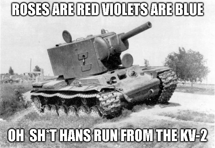 RUN HANS | ROSES ARE RED VIOLETS ARE BLUE; OH  SH*T HANS RUN FROM THE KV-2 | image tagged in ww2 | made w/ Imgflip meme maker