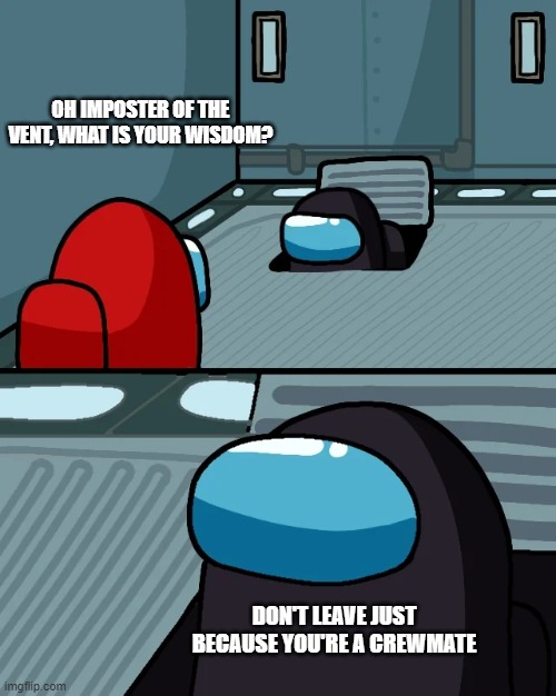 He's right. Don't do it. | OH IMPOSTER OF THE VENT, WHAT IS YOUR WISDOM? DON'T LEAVE JUST BECAUSE YOU'RE A CREWMATE | image tagged in impostor of the vent,among us,memes,funny | made w/ Imgflip meme maker