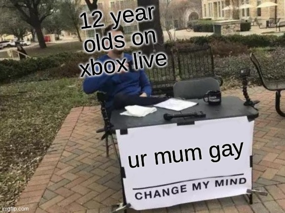 Change My Mind | 12 year olds on xbox live; ur mum gay | image tagged in memes,change my mind | made w/ Imgflip meme maker