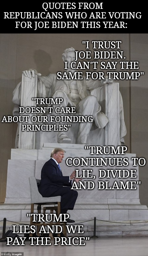 This year a real republican will put country over party #RVAT | QUOTES FROM REPUBLICANS WHO ARE VOTING FOR JOE BIDEN THIS YEAR:; "I TRUST JOE BIDEN. 
I CAN'T SAY THE SAME FOR TRUMP"; "TRUMP DOESN'T CARE ABOUT OUR FOUNDING PRINCIPLES"; "TRUMP CONTINUES TO LIE, DIVIDE AND BLAME"; "TRUMP LIES AND WE PAY THE PRICE" | image tagged in memes,donald trump,sociopath,evil,monster,greed | made w/ Imgflip meme maker