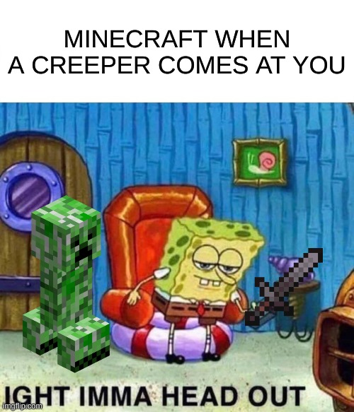 lol so true | MINECRAFT WHEN A CREEPER COMES AT YOU | image tagged in memes,spongebob ight imma head out | made w/ Imgflip meme maker