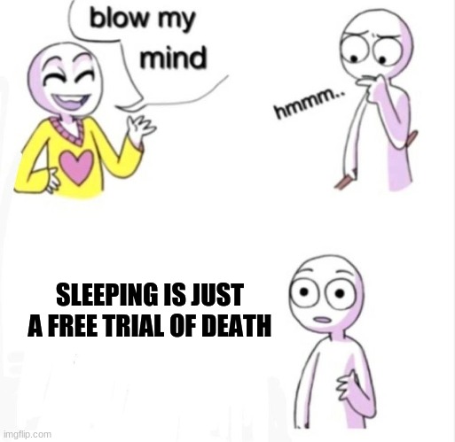 Blow my mind meme | SLEEPING IS JUST
A FREE TRIAL OF DEATH | image tagged in blow my mind,meme,bluechair,blue chair | made w/ Imgflip meme maker