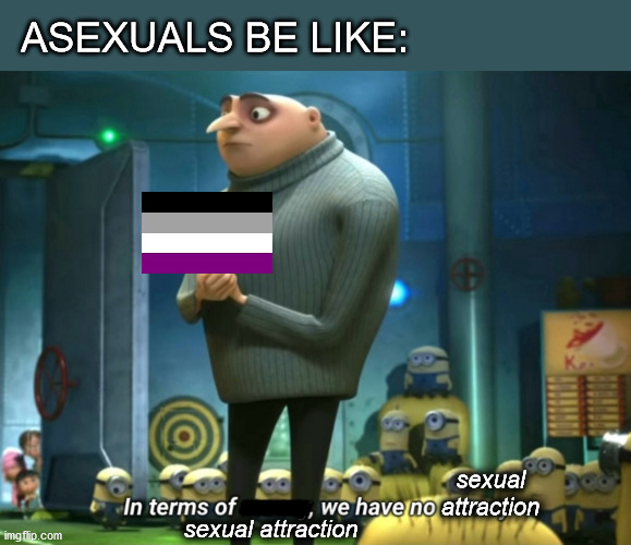 It's Ace week, so it's ace memes | ASEXUALS BE LIKE:; sexual
attraction; sexual attraction | image tagged in in terms of money we have no money,lgbtq,ace,asexual | made w/ Imgflip meme maker