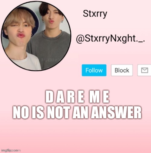 Stxrry | D A R E  M E
NO IS NOT AN ANSWER | image tagged in stxrry | made w/ Imgflip meme maker