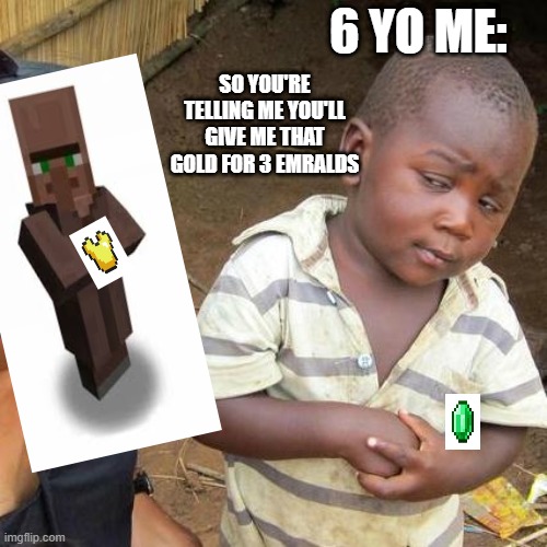 Third World Skeptical Kid Meme | 6 YO ME:; SO YOU'RE TELLING ME YOU'LL GIVE ME THAT GOLD FOR 3 EMRALDS | image tagged in memes,third world skeptical kid | made w/ Imgflip meme maker