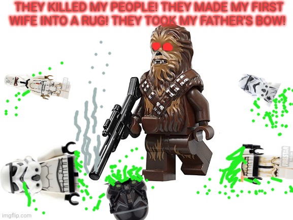 Chewie's brutal revenge | THEY KILLED MY PEOPLE! THEY MADE MY FIRST WIFE INTO A RUG! THEY TOOK MY FATHER'S BOW! | image tagged in blank white template,chewbacca,lego,starwars,stormtroopers | made w/ Imgflip meme maker
