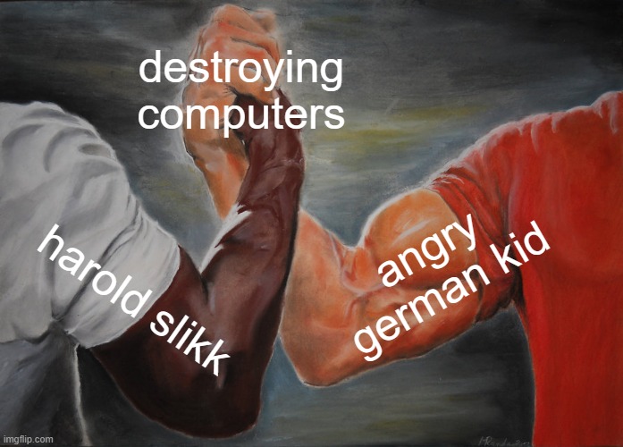 Epic Handshake | destroying computers; angry german kid; harold slikk | image tagged in memes,epic handshake | made w/ Imgflip meme maker