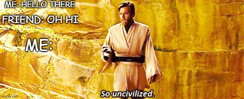 so uncivilized | ME: HELLO THERE; FRIEND: OH HI; ME: | image tagged in so uncivilized,obi wan kenobi | made w/ Imgflip meme maker