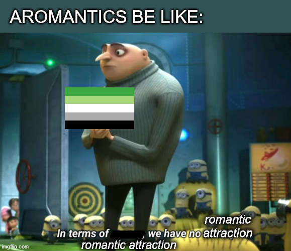 The Aromantic week has started! (21-27 Feb 2021) | AROMANTICS BE LIKE:; romantic
attraction; romantic attraction | image tagged in in terms of money we have no money,lgbtq | made w/ Imgflip meme maker