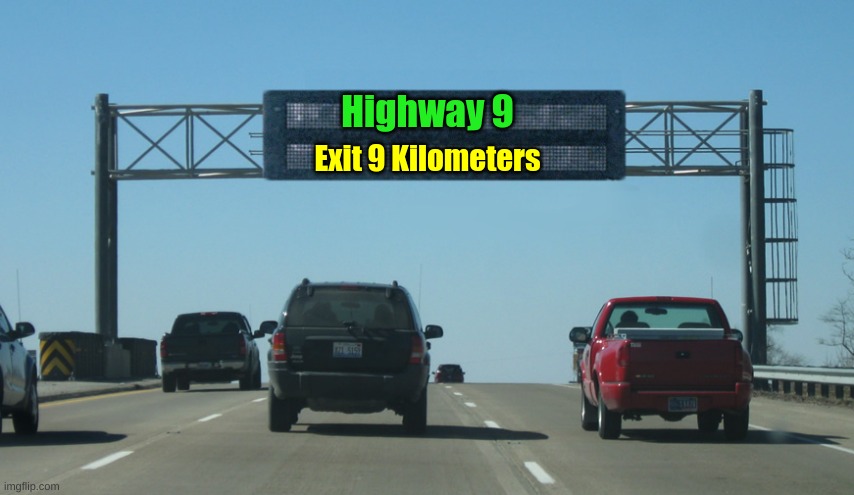Highway 9 is 9 Kilometers Away | Highway 9; Exit 9 Kilometers | image tagged in interstate message board,kilometers,highway 9 | made w/ Imgflip meme maker