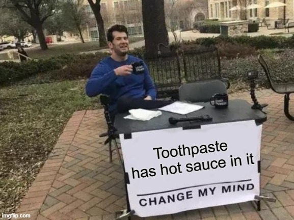 I guess im wrong | Toothpaste has hot sauce in it | image tagged in memes,change my mind | made w/ Imgflip meme maker