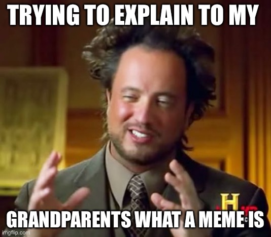 Ancient Aliens Meme | TRYING TO EXPLAIN TO MY; GRANDPARENTS WHAT A MEME IS | image tagged in memes,ancient aliens | made w/ Imgflip meme maker