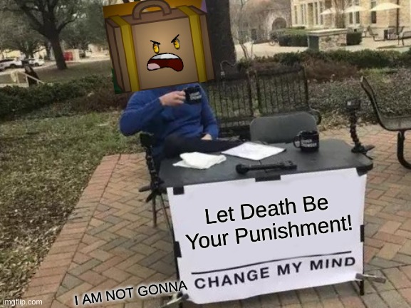 Change My Mind | Let Death Be Your Punishment! I AM NOT GONNA | image tagged in memes,change my mind,suitcase,let death be your punishment | made w/ Imgflip meme maker