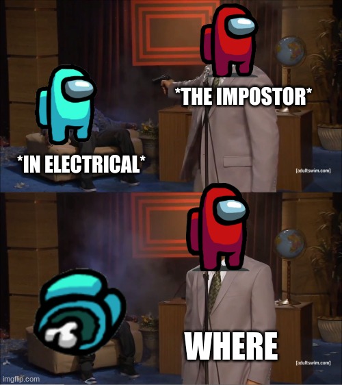 Among Us Imposter | *THE IMPOSTOR*; *IN ELECTRICAL*; WHERE | image tagged in memes,who killed hannibal | made w/ Imgflip meme maker