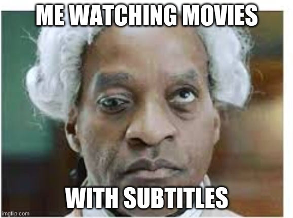 Me watching movies with subtitles | ME WATCHING MOVIES; WITH SUBTITLES | image tagged in annoying,funny,funny memes,memes | made w/ Imgflip meme maker