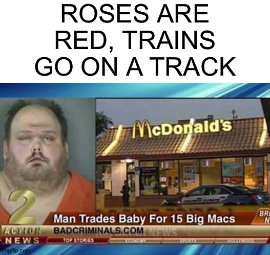 How to get your Big Macs | ROSES ARE RED, TRAINS GO ON A TRACK | image tagged in blank white template,man trades baby for 15 big macs,memes,florida man | made w/ Imgflip meme maker