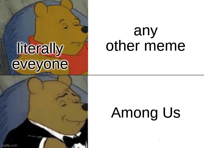 WHAT its true | any other meme; literally eveyone; Among Us | image tagged in memes,tuxedo winnie the pooh | made w/ Imgflip meme maker