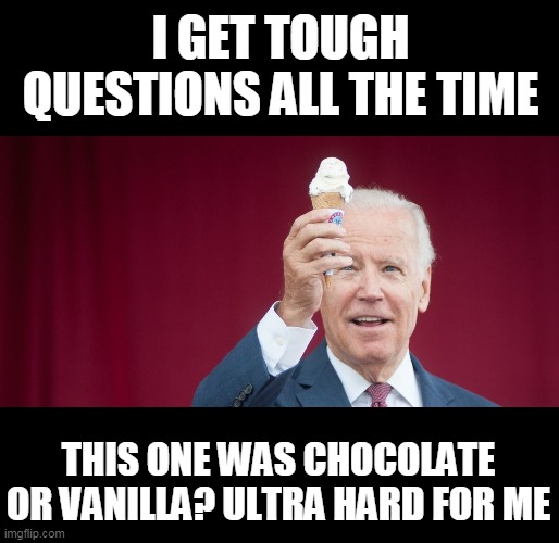 Biden icecream | I GET TOUGH QUESTIONS ALL THE TIME THIS ONE WAS CHOCOLATE OR VANILLA? ULTRA HARD FOR ME | image tagged in biden icecream | made w/ Imgflip meme maker