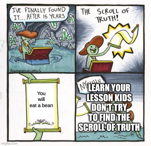 The Scroll Of Truth | LEARN YOUR LESSON KIDS DON'T TRY TO FIND THE SCROLL OF TRUTH; You will eat a bean | image tagged in memes,the scroll of truth | made w/ Imgflip meme maker