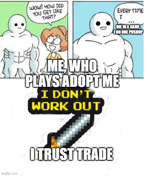 I Trust Trade | DIE IN A GAME, I DO ONE PUSHUP; ME, WHO PLAYS ADOPT ME; I TRUST TRADE | image tagged in gaming,roblox,trust trade,adopt me | made w/ Imgflip meme maker