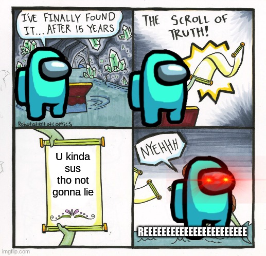 The Scroll Of Truth | U kinda sus tho not gonna lie; REEEEEEEEEEEEEEEEEEEEEEE | image tagged in memes,the scroll of truth | made w/ Imgflip meme maker