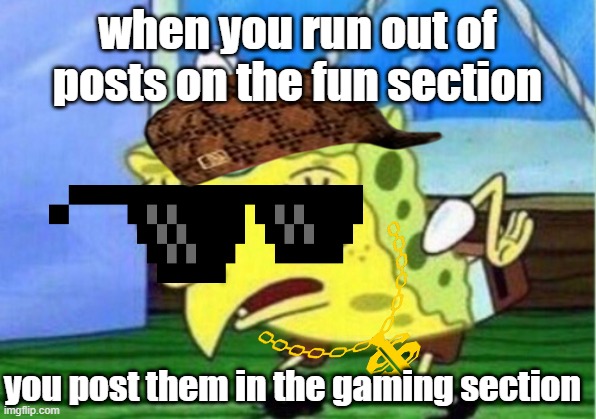 Mocking Spongebob | when you run out of posts on the fun section; you post them in the gaming section | image tagged in memes,mocking spongebob | made w/ Imgflip meme maker