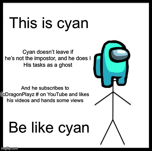 Be Like Bill Meme | This is cyan; Cyan doesn’t leave if he’s not the impostor, and he does I
His tasks as a ghost; And he subscribes to IcDragonPlayz # on YouTube and likes his videos and hands some views; Be like cyan | image tagged in memes,be like bill | made w/ Imgflip meme maker